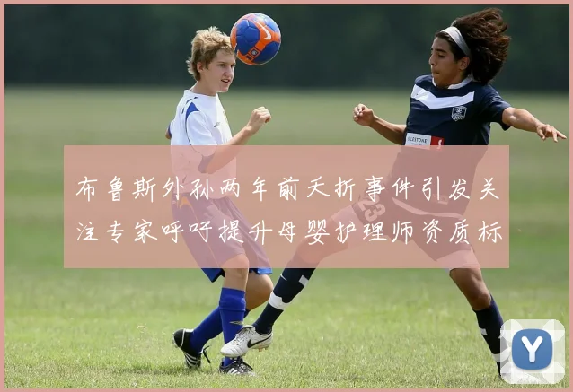 布鲁斯外孙两年前夭折事件引发关注专家呼吁提升母婴护理师资质标准