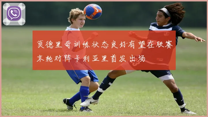 莫德里奇训练状态良好有望在联赛末轮对阵卡利亚里首发出场