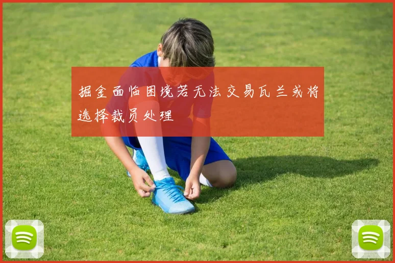 掘金面临困境若无法交易瓦兰或将选择裁员处理