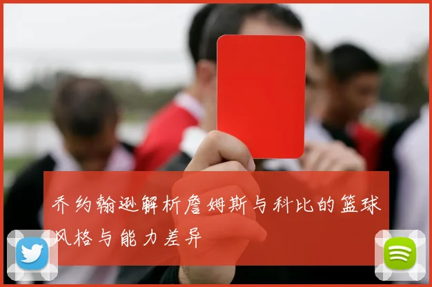 乔约翰逊解析詹姆斯与科比的篮球风格与能力差异