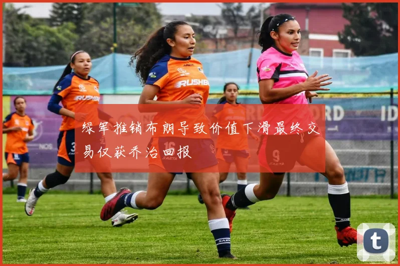 绿军推销布朗导致价值下滑最终交易仅获乔治回报