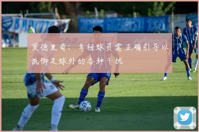莫德里奇：年轻球员需正确引导以抵御足球外的各种干扰