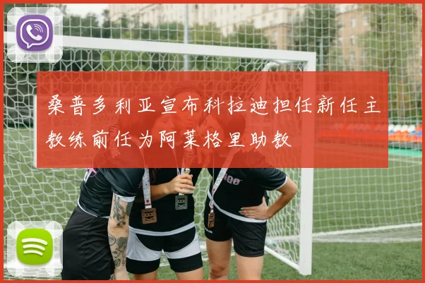 桑普多利亚宣布科拉迪担任新任主教练前任为阿莱格里助教