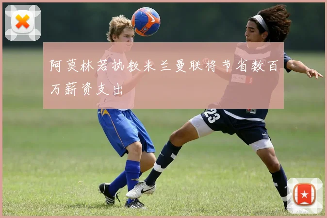 阿莫林若执教米兰曼联将节省数百万薪资支出