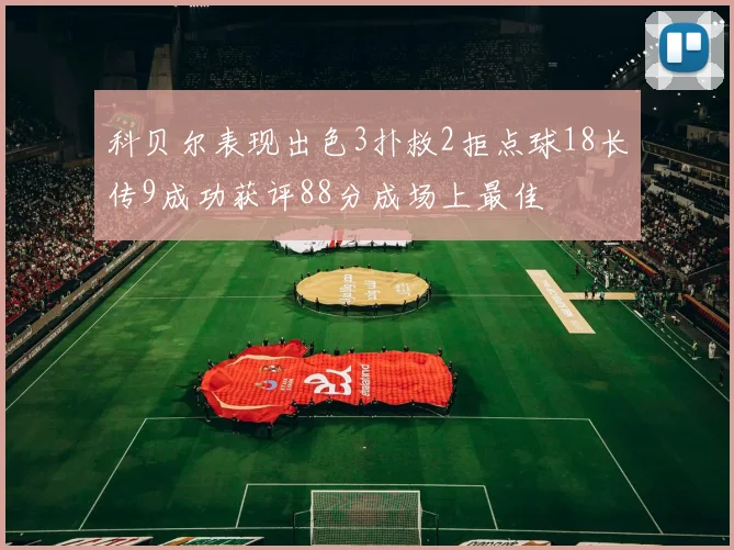 科贝尔表现出色3扑救2拒点球18长传9成功获评88分成场上最佳