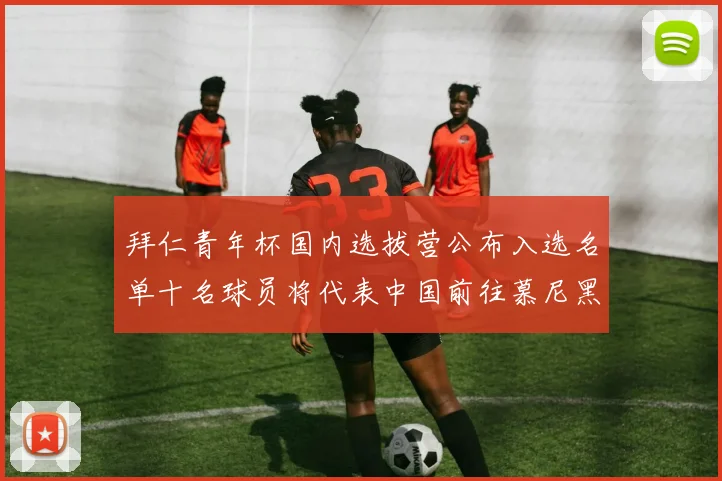 拜仁青年杯国内选拔营公布入选名单十名球员将代表中国前往慕尼黑