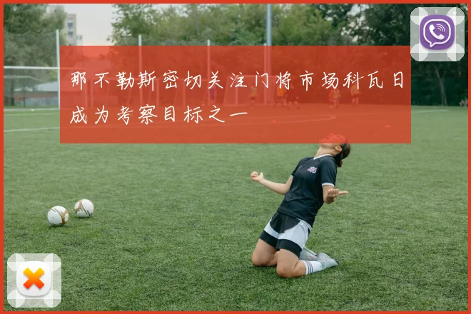 那不勒斯密切关注门将市场科瓦日成为考察目标之一