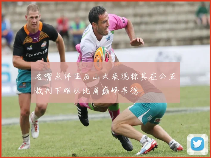 名嘴点评亚历山大表现称其在公正裁判下难以比肩巅峰韦德